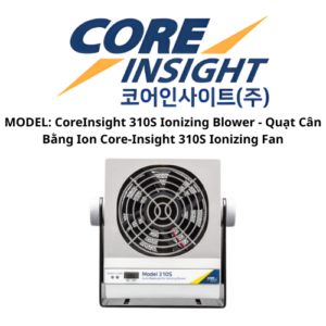 MODEL CoreInsight 310S Ionizing Blower - Quạt Cân Bằng Ion Core-Insight 310S Ionizing Fan